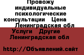 Провожу индивидуальные психологические консультации › Цена ­ 1 000 - Ленинградская обл. Услуги » Другие   . Ленинградская обл.